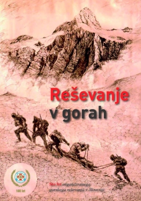 Reševanje v gorah : sto let organiziranega gorskega reševanja v Sloveniji